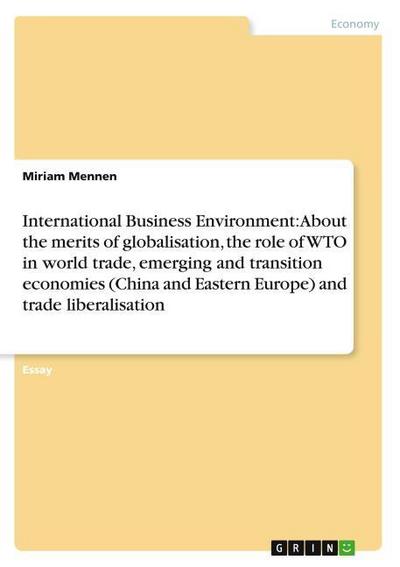 International Business Environment: About the merits of globalisation, the role of WTO in world trade, emerging and transition economies (China and Eastern Europe) and trade liberalisation