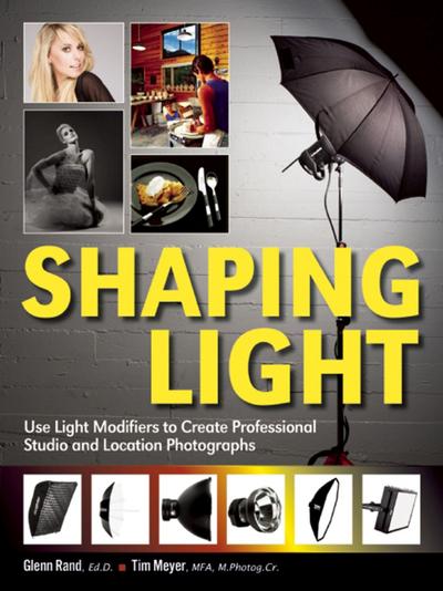 Shaping Light: Use Light Modifiers to Create Amazing Studio and Location Photographs