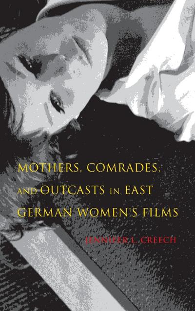 Mothers, Comrades, and Outcasts in East German Women’s Film