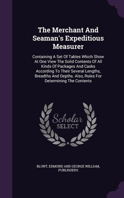 The Merchant And Seaman’s Expeditious Measurer: Containing A Set Of Tables Which Show At One View The Solid Contents Of All Kinds Of Packages And Cask