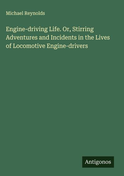 Engine-driving Life. Or, Stirring Adventures and Incidents in the Lives of Locomotive Engine-drivers