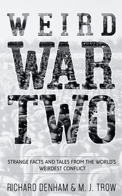 Weird War Two: Strange Facts and Tales from the World’s Weirdest Conflict