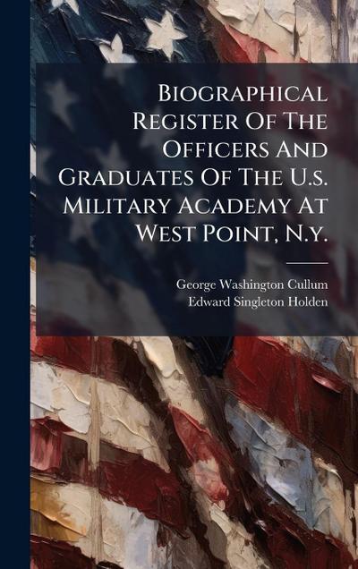 Biographical Register Of The Officers And Graduates Of The U.s. Military Academy At West Point, N.y.