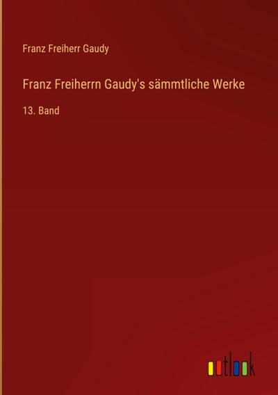Franz Freiherrn Gaudy’s sämmtliche Werke