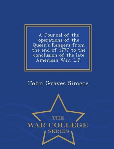 A Journal of the Operations of the Queen’s Rangers from the End of 1777 to the Conclusion of the Late American War. L.P. - War College Series