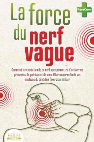 La force du nerf vague: Comment la stimulation de ce nerf vous permettra d’activer vos processus de guérison et de vous débarrasser enfin de vos douleurs du quotidien (exercices inclus)