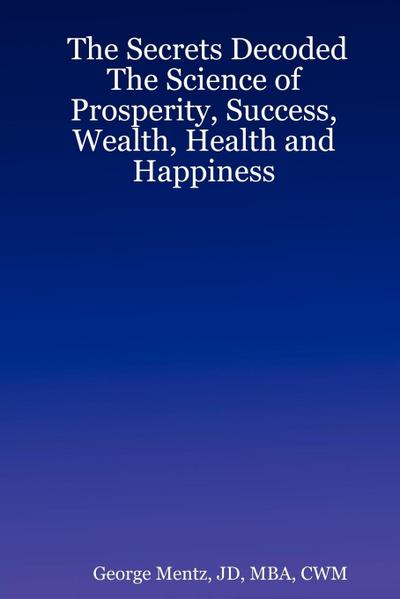 The Secrets Decoded - The Science of Prosperity, Success, Wealth, Health and Happiness