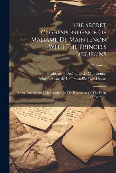 The Secret Correspondence Of Madame De Maintenon With The Princess Desursins: From The Original Manuscripts In The Possession Of The Duke Of Choiseul;
