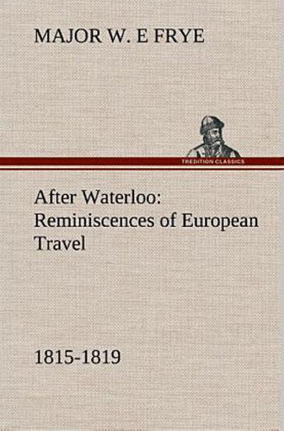 After Waterloo: Reminiscences of European Travel 1815-1819