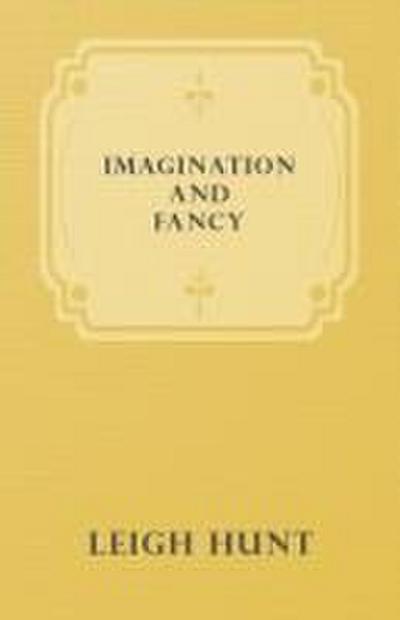 Imagination and Fancy; Or, Selections from the English Poets Illustrative of Those First Requisites of Their Art, with Markings of the Best Passages, Critical Notices of the Writers, and an Essay in Answer to the Question, "What is Poetry?"