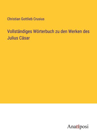 Vollständiges Wörterbuch zu den Werken des Julius Cäsar