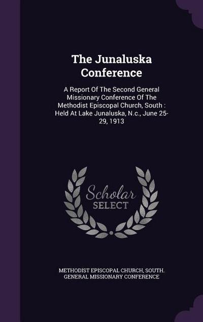 The Junaluska Conference: A Report Of The Second General Missionary Conference Of The Methodist Episcopal Church, South: Held At Lake Junaluska