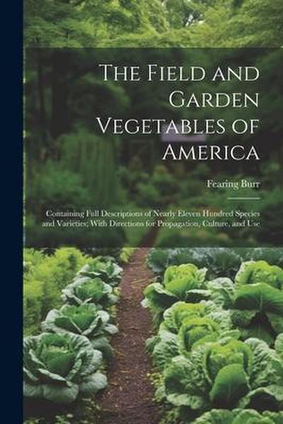 The Field and Garden Vegetables of America: Containing Full Descriptions of Nearly Eleven Hundred Species and Varieties; With Directions for Propagati
