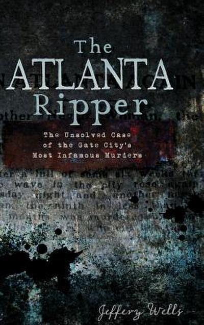 The Atlanta Ripper: The Unsolved Story of the Gate City’s Most Infamous Murders
