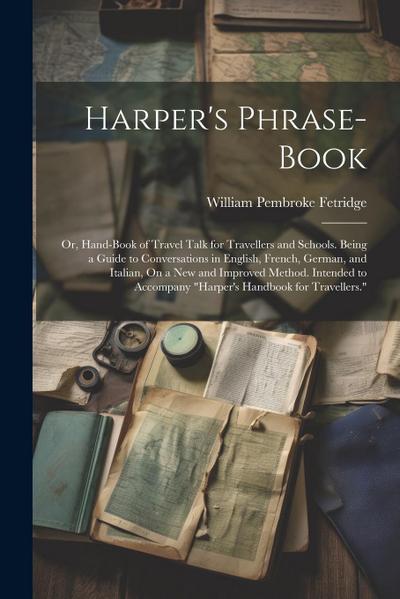 Harper’s Phrase-Book: Or, Hand-Book of Travel Talk for Travellers and Schools. Being a Guide to Conversations in English, French, German, an