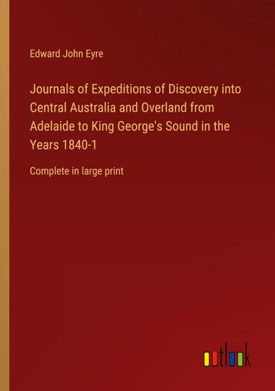 Journals of Expeditions of Discovery into Central Australia and Overland from Adelaide to King George’s Sound in the Years 1840-1