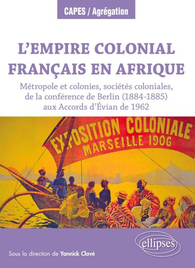 L’Empire colonial français en Afrique : Métropole et colonies, sociétés coloniales, de la conférence de Berlin (1884-1885) aux Accords d’Évian de 1962
