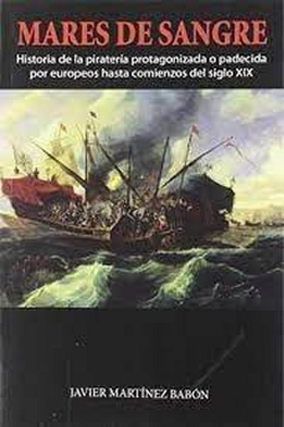 Mares de sangre : historia de la piratería protagonizada o padecida por europeos hasta comienzos del siglo XIX