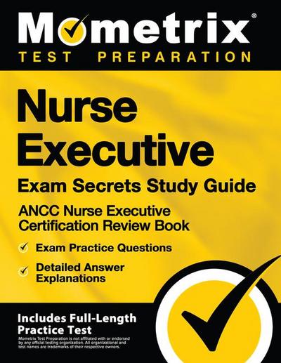 Nurse Executive Exam Secrets Study Guide - Ancc Nurse Executive Certification Review Book, Exam Practice Questions, Detailed Answer Explanations