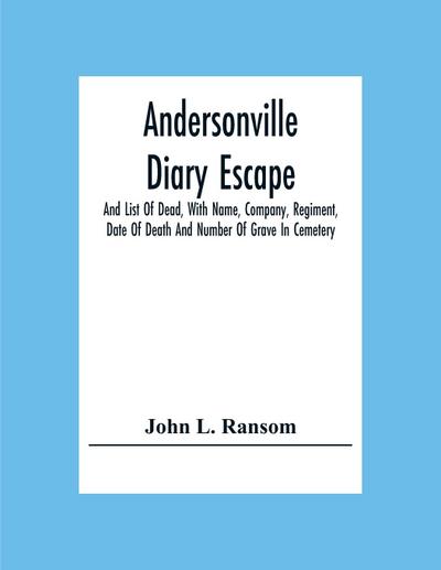 Andersonville Diary Escape, And List Of Dead, With Name, Company, Regiment, Date Of Death And Number Of Grave In Cemetery