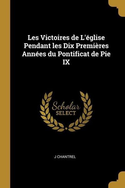 Les Victoires de L’église Pendant les Dix Premières Années du Pontificat de Pie IX