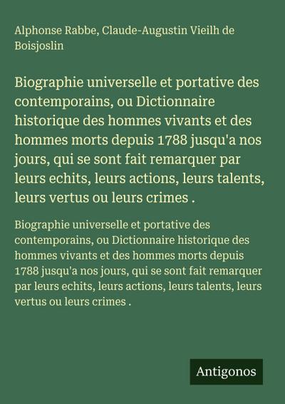 Biographie universelle et portative des contemporains, ou Dictionnaire historique des hommes vivants et des hommes morts depuis 1788 jusqu’a nos jours, qui se sont fait remarquer par leurs echits, leurs actions, leurs talents, leurs vertus ou leurs crimes .