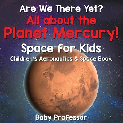 Are We There Yet? All About the Planet Mercury! Space for Kids - Children’s Aeronautics & Space Book