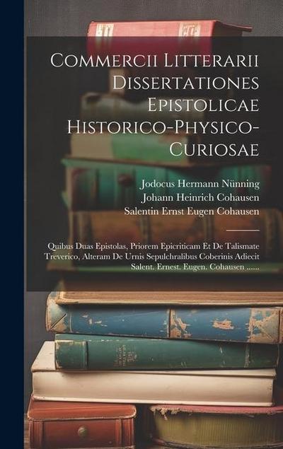 Commercii Litterarii Dissertationes Epistolicae Historico-physico-curiosae: Quibus Duas Epistolas, Priorem Epicriticam Et De Talismate Treverico, Alte