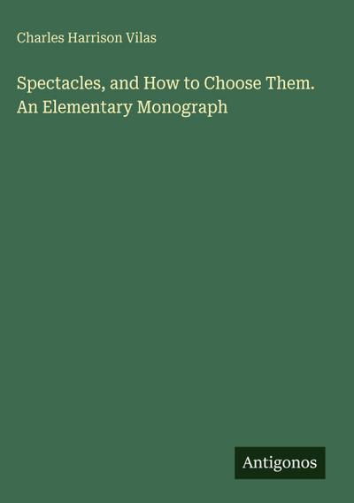Spectacles, and How to Choose Them. An Elementary Monograph