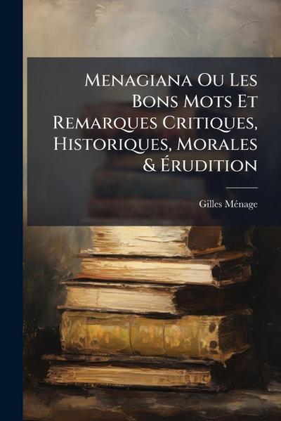 Menagiana Ou Les Bons Mots Et Remarques Critiques, Historiques, Morales & Ã&#137;rudition