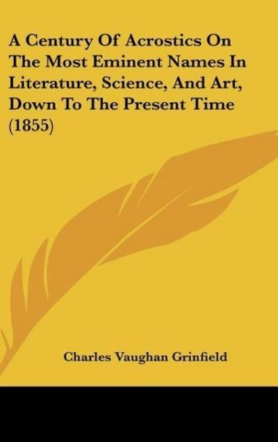 A Century Of Acrostics On The Most Eminent Names In Literature, Science, And Art, Down To The Present Time (1855)