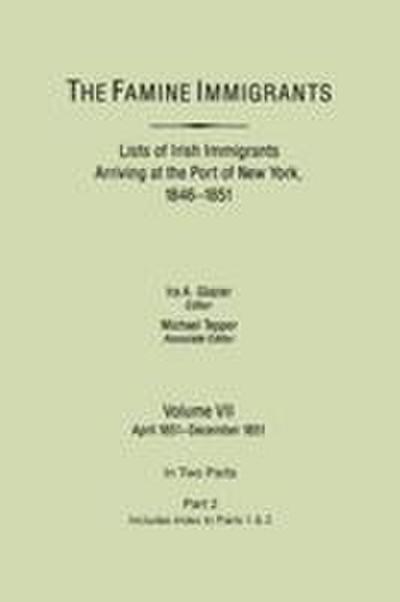 Famine Immigrants. Lists of Irish Immigrants Arriving at the Port of New York, 1846-1851. Volume VII, Apirl 1851-December 1851. in Two Parts, Part 2.