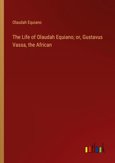 The Life of Olaudah Equiano; or, Gustavus Vassa, the African