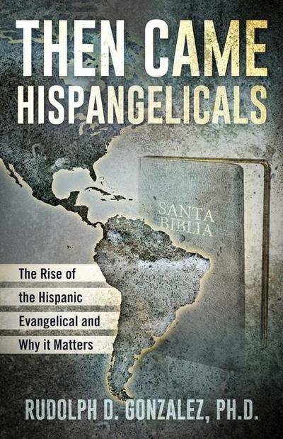 Then Came Hispangelicals: The Rise of the Hispanic Evangelical and Why It Matters