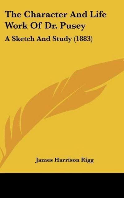 The Character And Life Work Of Dr. Pusey - James Harrison Rigg