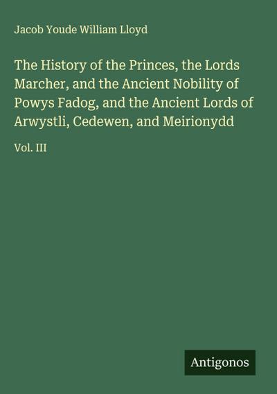 The History of the Princes, the Lords Marcher, and the Ancient Nobility of Powys Fadog, and the Ancient Lords of Arwystli, Cedewen, and Meirionydd