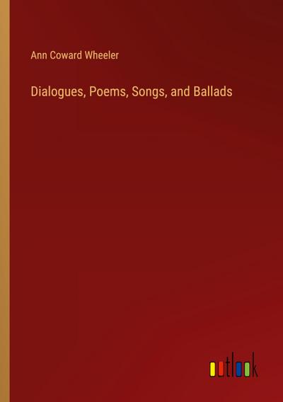 Dialogues, Poems, Songs, and Ballads