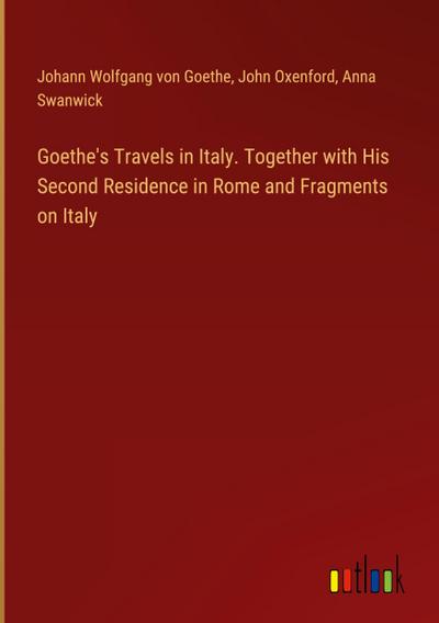 Goethe’s Travels in Italy. Together with His Second Residence in Rome and Fragments on Italy