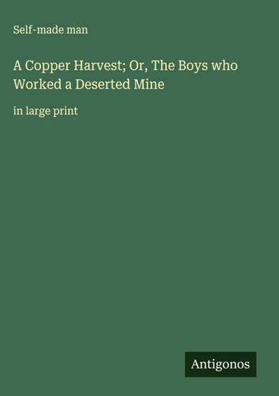 A Copper Harvest; Or, The Boys who Worked a Deserted Mine