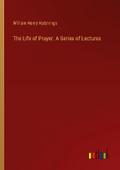 The Life of Prayer. A Series of Lectures