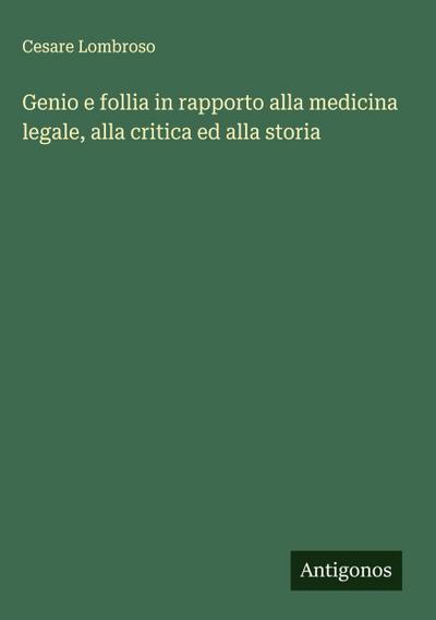 Genio e follia in rapporto alla medicina legale, alla critica ed alla storia