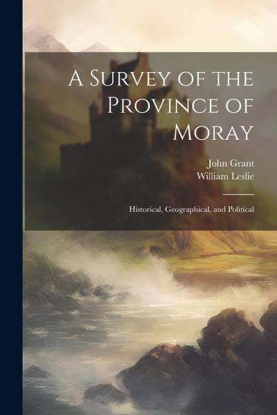 A Survey of the Province of Moray: Historical, Geographical, and Political