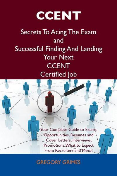 CCENT Secrets To Acing The Exam and Successful Finding And Landing Your Next CCENT Certified Job