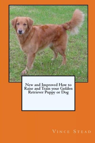 New and Improved How to Raise and Train your Golden Retriever Puppy or Dog