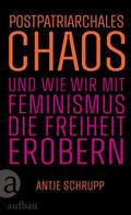Postpatriarchales Chaos und wie wir mit Feminismus die Freiheit erobern