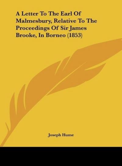 A Letter To The Earl Of Malmesbury, Relative To The Proceedings Of Sir James Brooke, In Borneo (1853) - Joseph Hume