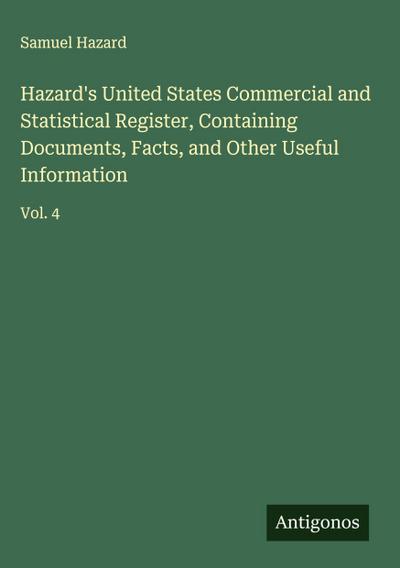 Hazard’s United States Commercial and Statistical Register, Containing Documents, Facts, and Other Useful Information