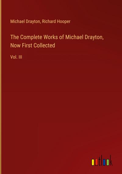 The Complete Works of Michael Drayton, Now First Collected