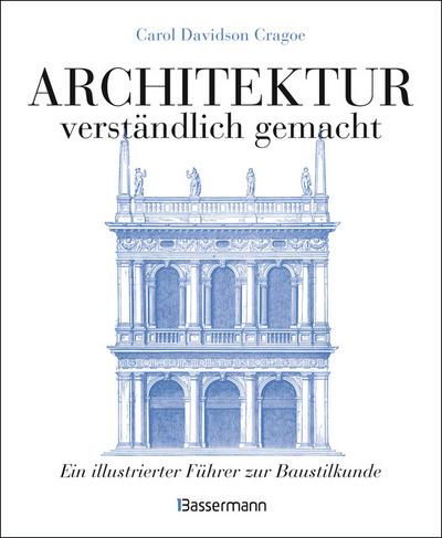 Architektur - verständlich gemacht. Die illustrierte und verständliche Baustilkunde zu Stil, Entwicklung und Geschichte der Baukunst vom antiken Griechenland bis heute. Mit Grund- und Aufrissen, Detail- und Gesamtansichten
