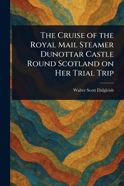 The Cruise of the Royal Mail Steamer Dunottar Castle Round Scotland on Her Trial Trip